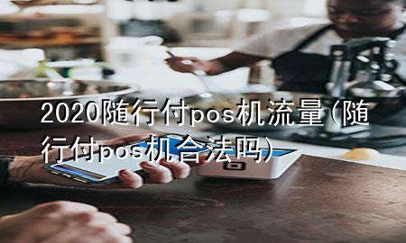 2020随行付pos机流量(随行付pos机合法吗)