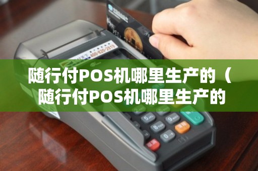 pos机随行付安全吗_随行付怎么样_随行付pos机银行电话